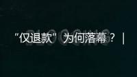 “仅退款”为何落幕�？｜说政经事