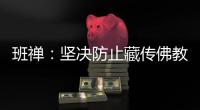 班禅
：坚决防止藏传佛教沦为西方反华势力的工具