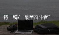 特　稿/“最美奋斗者”诉说中国巨变