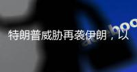 特朗普威胁再袭伊朗�，以称正制定新行动计划，三方最新表态→