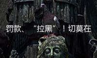 罚款、“拉黑”！切莫在这里乱捕捞→