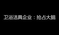 卫浴洁具企业�
：抢占大脑是第一 抢占市场是第二