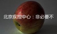 北京疾控中心：非必要不出京 非必要不出境 非必要不聚集