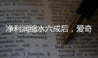 净利润缩水六成后，爱奇艺宣布直播带货