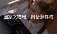 国家文物局：具备条件博物馆暑期原则上可取消预约限制