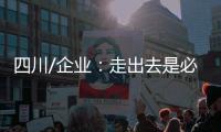 四川/企业�：走出去是必须的