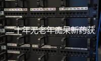 二十年无老年痴呆新药获批�
	，这款药凭什么闯关成功？