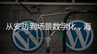 从安防到场景数字化	，海康威视如何破局？