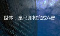 世体：皇马即将完成A费的签约�，球员密切关注希望尽快完成交易