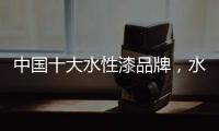 中国十大水性漆品牌，水性漆的特点