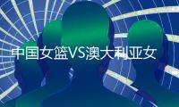 中国女篮VS澳大利亚女篮前瞻
：今晚19：30，中国冲击热身5连胜