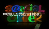 中国U19男篮大胜约旦获首胜 张博源22+8杨溢17助攻创历史第一