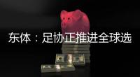 东体�：足协正推进全球选帅工作，最快将于8月底或9月初见分晓