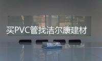 买PVC管找洁尔康建材，一个值得信赖的合作伙伴