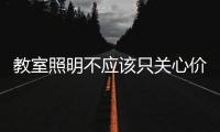 教室照明不应该只关心价格
，LED教室灯质量更为重要
