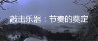 敲击乐器
：节奏的奠定
