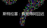 斯特拉塞
：我觉得阿囧迟早会回米兰
，但没想到会是今年