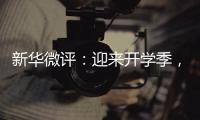新华微评
：迎来开学季�，成长再出发