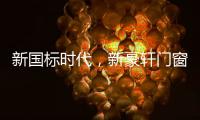 新国标时代，新豪轩门窗积极推动门窗行业升级
