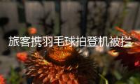 旅客携羽毛球拍登机被拦下
	，吉祥航空	�：可能是尺寸超过航司规定