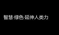 智慧·绿色·延伸人类力量