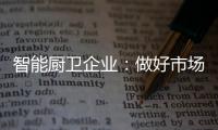 智能厨卫企业：做好市场分析 及时响应客户需求