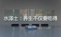 水泽士�：养生不仅要吃得好更要多运动