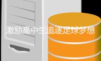 激励高中生追逐足球梦想，阿迪达斯携亚马尔空降全国青少年校园足球联赛高中组总决赛