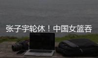 张子宇轮休！中国女篮吞下热身赛首败，其实是好事！
