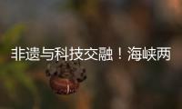 非遗与科技交融！海峡两岸百名青年在珠开启文化交流之旅