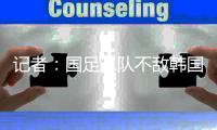 记者：国足二队不敌韩国二队�，东亚杯战意成疑
