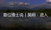 首位博士说丨樊纲
：进入中等收入阶段后
，真正重要的是后发优势