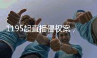 1195起直播侵权案，“陪看剧”成高发地带